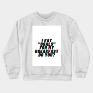 I EAT "GOALS" FOR MY BREAKFAST DO YOU? Crewneck Sweatshirt